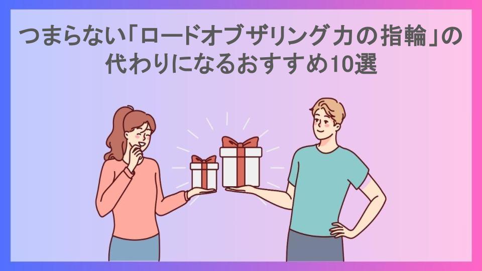 つまらない「ロードオブザリング力の指輪」の代わりになるおすすめ10選